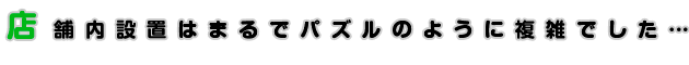 店舗内設置はまるでパズルのように複雑でした……