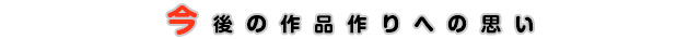 今後の作品作りへの思い