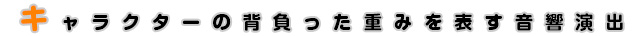 キャラクターの背負った重みを表す音響演出