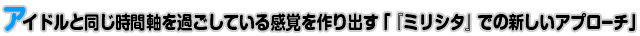 アイドルと同じ時間軸を過ごしている感覚を作り出す「『ミリシタ』での新しいアプローチ」