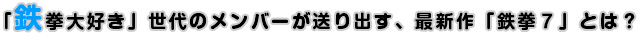 「鉄拳大好き」世代のメンバーが送り出す、最新作『鉄拳７』とは？