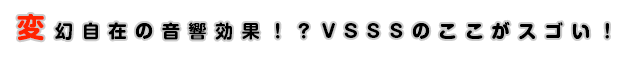 変幻自在の音響効果！？VSSSのここがスゴい！