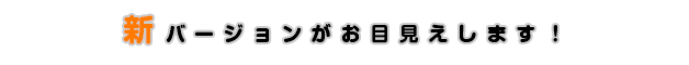 新バージョンがお目見えします！